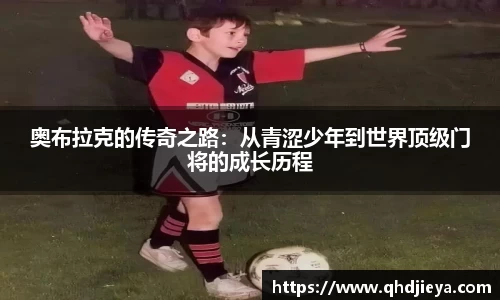 奥布拉克的传奇之路：从青涩少年到世界顶级门将的成长历程